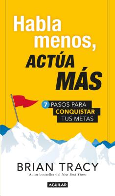 Habla Menos, Act�a M�s: 7 Pasos Para Conquistar Tus Metas / Just Shut Up And Do It! = Just Shut Up and Do It - Brian Tracy