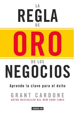 La Regla de Oro de Los Negocios - Aprende La Clave del Axito / The 10x Rule: The Only Difference Between Success and Failure - Grant Cardone