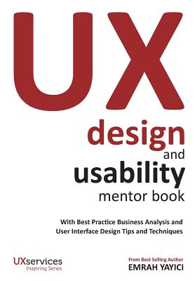 UX Design and Usability Mentor Book: With Best Practice Business Analysis and User Interface Design Tips and Techniques - Emrah Yayici
