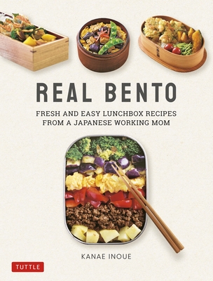 Real Bento: Fresh and Easy Lunchbox Recipes from a Japanese Working Mom - Kanae Inoue