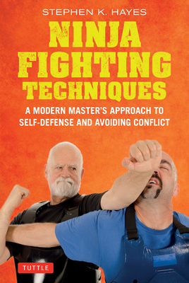 Ninja Fighting Techniques: A Modern Master's Approach to Self-Defense and Avoiding Conflict - Stephen K. Hayes