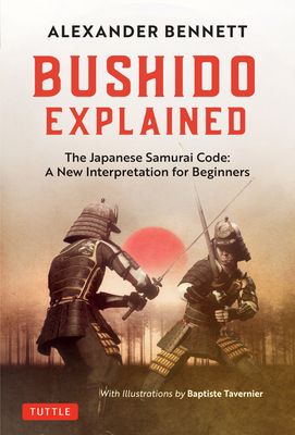 Bushido Explained: The Japanese Samurai Code: A New Interpretation for Beginners - Alexander Bennett