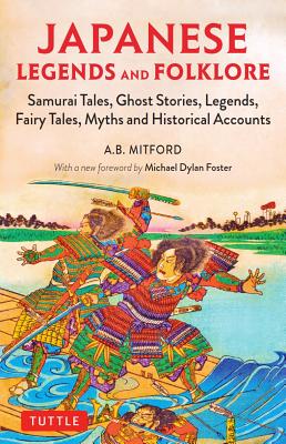 Japanese Legends and Folklore: Samurai Tales, Ghost Stories, Legends, Fairy Tales, Myths and Historical Accounts - A. B. Mitford