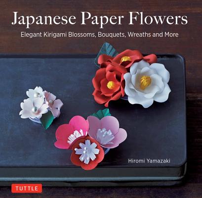 Japanese Paper Flowers: Elegant Kirigami Blossoms, Bouquets, Wreaths and More - Hiromi Yamazaki