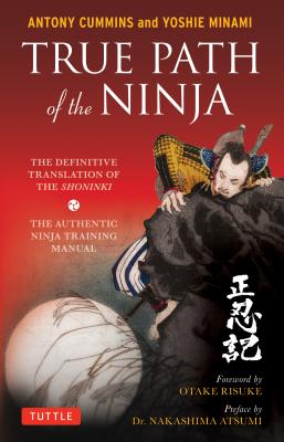 True Path of the Ninja: The Definitive Translation of the Shoninki (the Authentic Ninja Training Manual) - Antony Cummins
