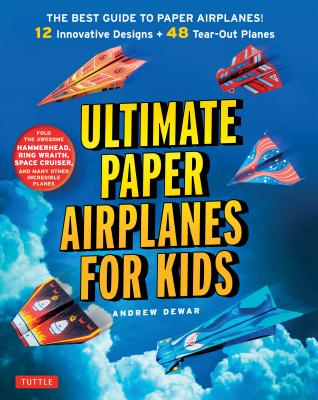Ultimate Paper Airplanes for Kids: The Best Guide to Paper Airplanes!: Includes Instruction Book with 12 Innovative Designs & 48 Tear-Out Paper Planes - Andrew Dewar