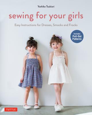 Sewing for Your Girls: Easy Instructions for Dresses, Smocks and Frocks (Includes Pull-Out Patterns) - Yoshiko Tsukiori