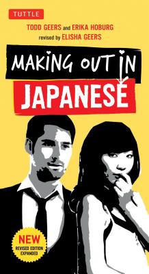 Making Out in Japanese: A Japanese Language Phrase Book (Japanese Phrasebook) - Todd Geers
