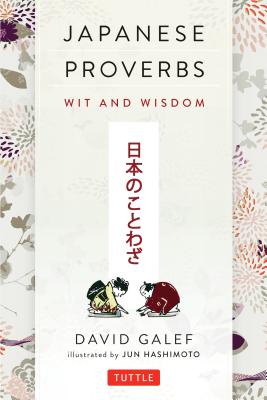 Japanese Proverbs: Wit and Wisdom: 200 Classic Japanese Sayings and Expressions in English and Japanese Text - David Galef