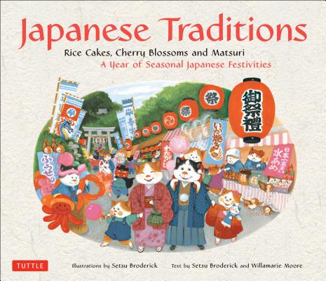 Japanese Traditions: Rice Cakes, Cherry Blossoms and Matsuri: A Year of Seasonal Japanese Festivities - Setsu Broderick