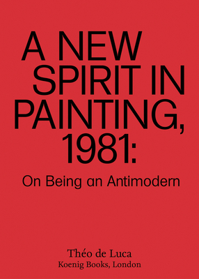 A New Spirit in Painting, 1981: On Being an Antimodern - Theo De Luca