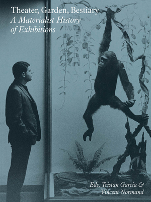 Theater, Garden, Bestiary: A Materialist History of Exhibitions - Tristan Garcia