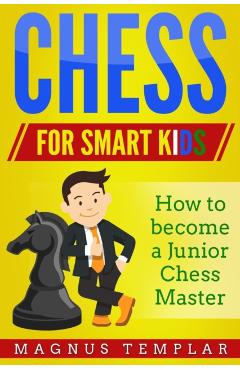 Chess for Smart Kids: How to Become a Junior Chess Master - Magnus Templar