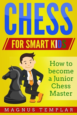 Chess for Smart Kids: How to Become a Junior Chess Master - Magnus Templar