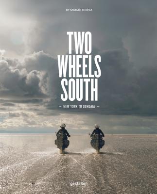 Two Wheels South: A Motocycle Adventure from Brooklyn to Ushuaia - Gestalten