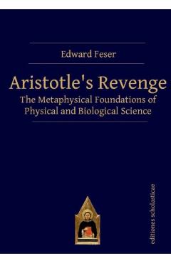 Aristotle's Revenge: The Metaphysical Foundations of Physical and Biological Science - Edward Feser