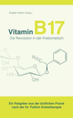 Vitamin B17 - Die Revolution in der Krebsmedizin: Ein Ratgeber aus der �rztlichen Praxis nach der Dr. Puttich Krebstherapie - Brigitte Hel�ne