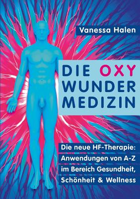Die Oxy Wunder Medizin: Die neue HF-Therapie: Anwendungen von A-Z im Bereich Gesundheit, Sch�nheit und Wellness - Vanessa Halen
