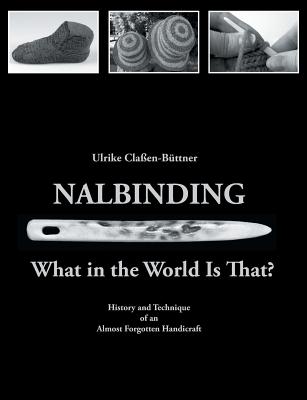 Nalbinding - What in the World Is That?: History and Technique of an Almost Forgotten Handicraft - Ulrike Cla�en-b�ttner