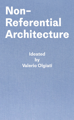 Non-Referential Architecture: Ideated by Valerio Olgiati and Written by Markus Breitschmid - Valerio Olgiati