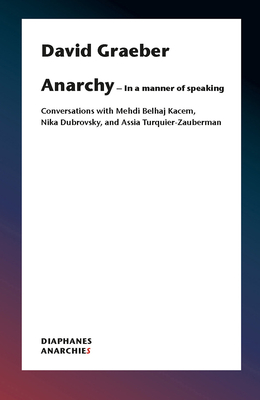 Anarchy--In a Manner of Speaking: Conversations with Mehdi Belhaj Kacem and Assia Turquier-Zauberman - David Graeber