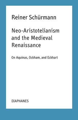 Neo-Aristotelianism and the Medieval Renaissance: On Aquinas, Ockham, and Eckhart - Reiner Sch�rmann