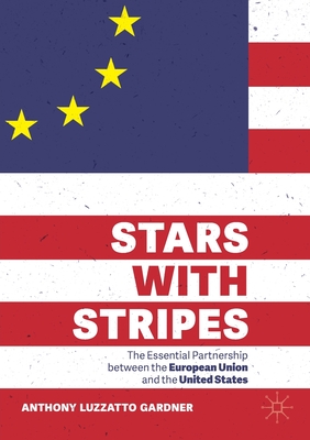 Stars with Stripes: The Essential Partnership Between the European Union and the United States - Anthony Luzzatto Gardner