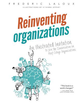 Reinventing Organizations: An Illustrated Invitation to Join the Conversation on Next-Stage Organizations - Frederic Laloux