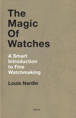 The Magic of Watches - Revised and Updated: A Smart Introduction to Fine Watchmaking - Louis Nardin