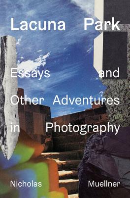Lacuna Park: Essays and Other Adventures in Photography - Nicholas Muellner