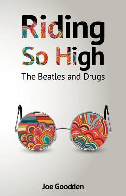 Riding So High: The Beatles and Drugs - Joe Goodden