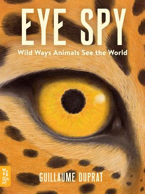 Eye Spy: Wild Ways Animals See the World - Guillaume Duprat