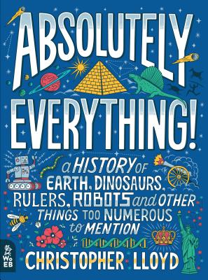 Absolutely Everything!: A History of Earth, Dinosaurs, Rulers, Robots and Other Things Too Numerous to Mention - Christopher Lloyd