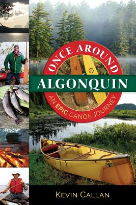 Once Around Algonquin: An Epic Canoe Journey - Kevin Callan