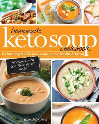 Homemade Keto Soup Cookbook: Fat Burning & Delicious Soups, Stews, Broths & Bread. - Elizabeth Jane