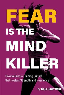 Fear is the Mind Killer: How to Build a Training Culture that Fosters Strength and Resilience - Kaja Sadowski