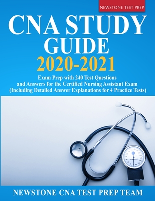 CNA Study Guide 2020-2021: Exam Prep with 240 Test Questions and Answers for the Certified Nursing Assistant Exam (Including Detailed Answer Expl - Newstone Cna Test Prep Team