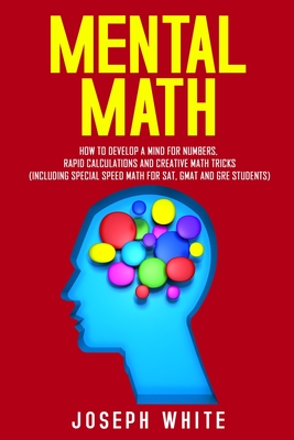 Mental Math: How to Develop a Mind for Numbers, Rapid Calculations and Creative Math Tricks (Including Special Speed Math for SAT, - Joseph White