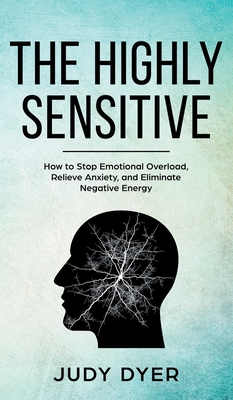 The Highly Sensitive: How to Stop Emotional Overload, Relieve Anxiety, and Eliminate Negative Energy - Judy Dyer