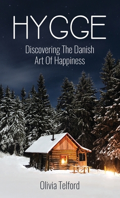 Hygge: Discovering The Danish Art Of Happiness: How To Live Cozily And Enjoy Life's Simple Pleasures - Olivia Telford