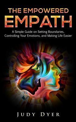 The Empowered Empath: A Simple Guide on Setting Boundaries, Controlling Your Emotions, and Making Life Easier - Judy Dyer