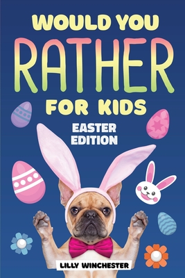 Would You Rather For Kids - Easter Edition: The Super Fun Interactive Family Game Book Filled With Hilariously Challenging Questions and Silly Scenari - Winchester Lilly