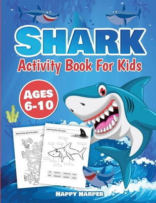 Shark Activity Book For Kids Ages 6-10: The Fun and Easy Shark Activity Game Workbook For Boys and Girls Filled With Coloring, Learning, Dot to Dot, M - Happy Harper