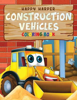 Construction Vehicles Coloring Book: A Fun Activity Book for Kids Filled With Big Trucks, Cranes, Tractors, Diggers and Dumpers (Ages 4-8) - Happy Harper