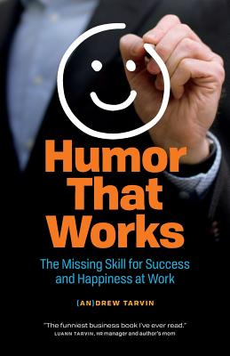 Humor That Works: The Missing Skill for Success and Happiness at Work - Andrew Tarvin