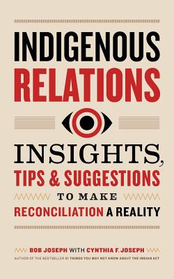 Indigenous Relations: Insights, Tips & Suggestions to Make Reconciliation a Reality - Bob Joseph