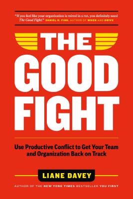 The Good Fight: Use Productive Conflict to Get Your Team and Organization Back on Track - Liane Davey