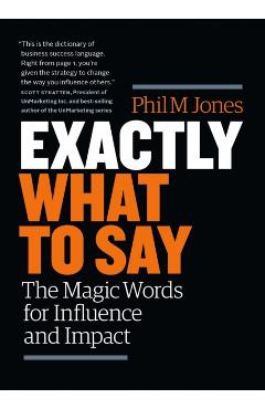 Exactly What to Say: The Magic Words for Influence and Impact - Phil M. Jones