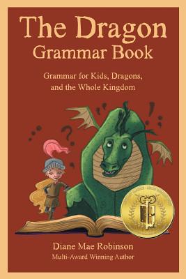 The Dragon Grammar Book: Grammar for Kids, Dragons, and the Whole Kingdom - Diane Mae Robinson