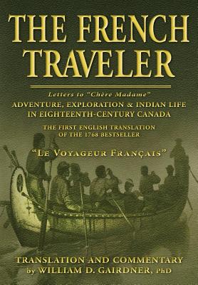 The French Traveler: Adventure, Exploration & Indian Life In Eighteenth-Century Canada - William D. Gairdner